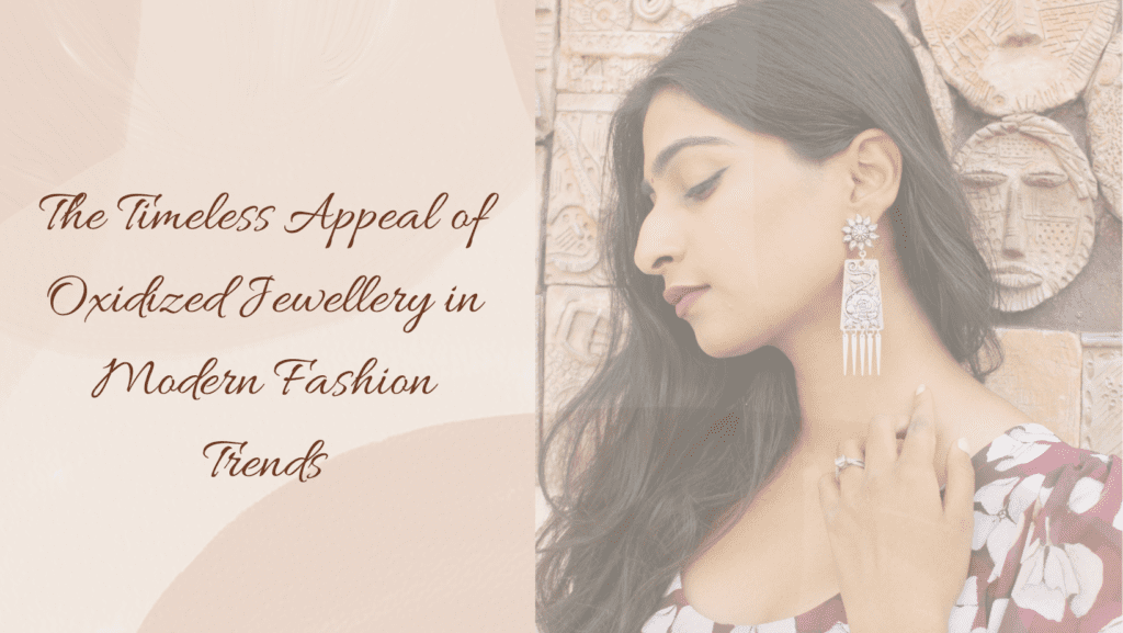 The Timeless Appeal of Oxidised Jewellery in Modern Fashion Trends